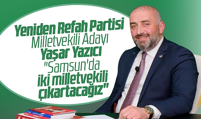 Yeniden Refah Partisi Samsun Milletvekili adayı Yaşar Yazıcı dan