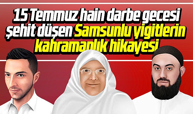 Samsunlu 15 Temmuz şehitlerinin kahramanlık hikayesi GÜNCEL Samsun