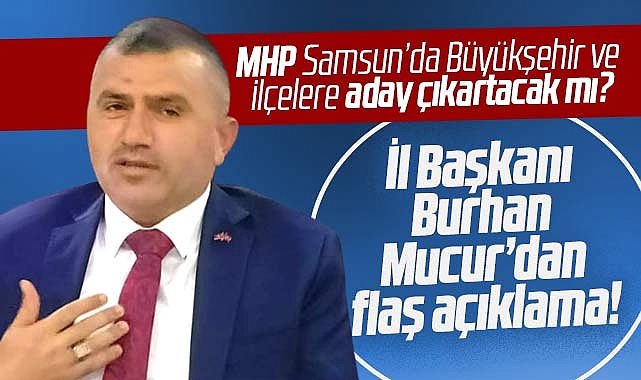 Samsun da MHP yerel seçimde aday çıkartacak mı İl Başkanı Mucur dan