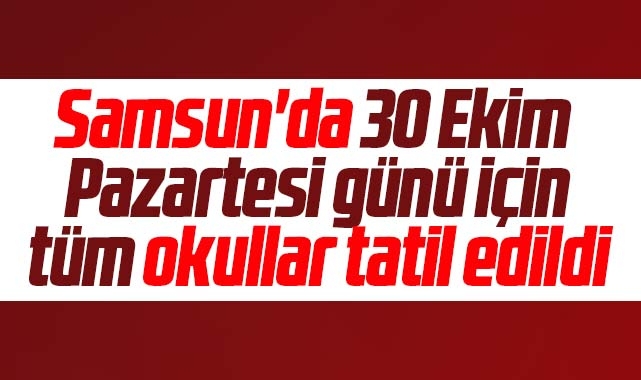 Samsun da son dakika 30 Ekim Pazartesi tüm okullar tatil edildi