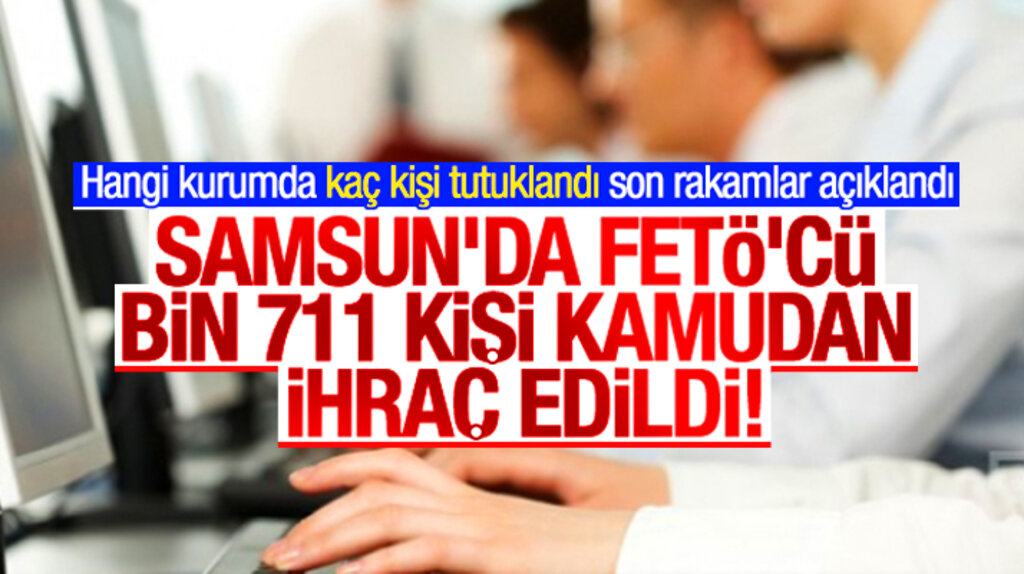 Samsun'da kamu kurumlarında FETÖ'den kaç kişi tutuklandı kaç kişi meslekten ihraç edildi