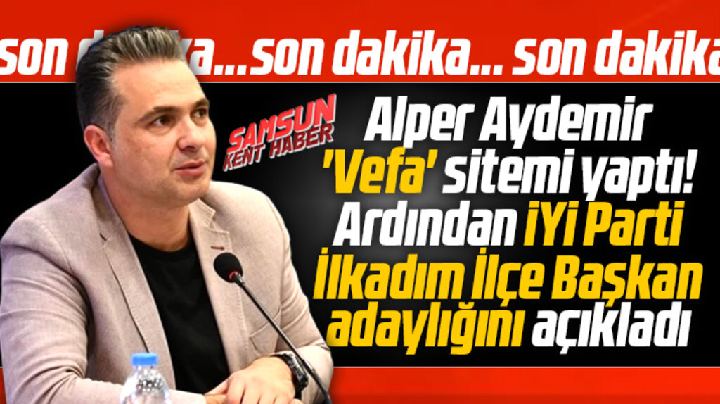 Samsun İYİ Parti'de Alper Aydemir İlkadım İlçe Başkan adaylığını açıkladı