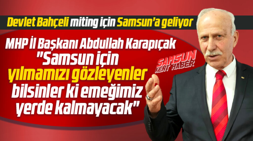 MHP Samsun İl Başkanı Karapıçak'tan miting açıklaması! Emeğimiz yerde kalmayacak