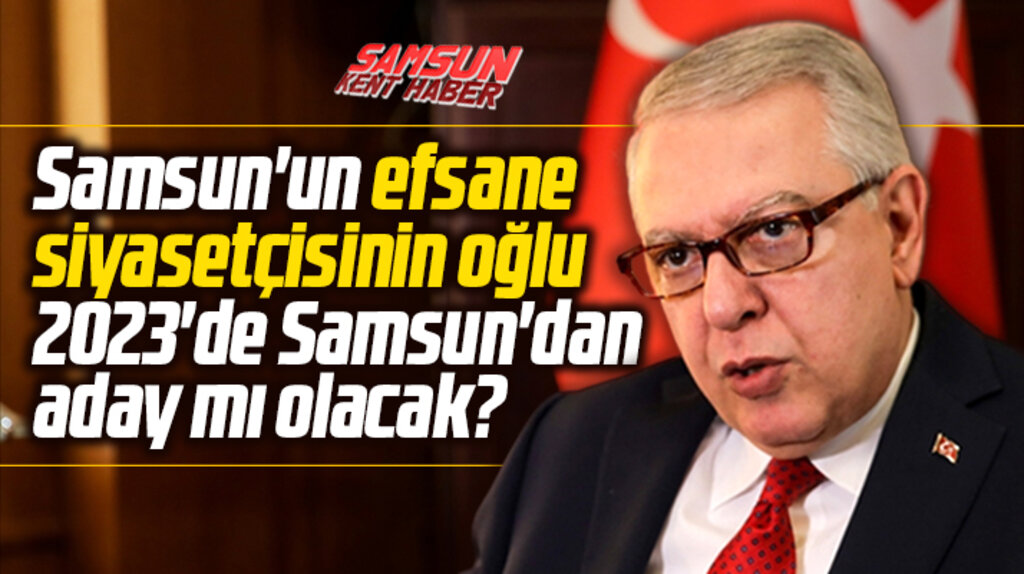 Samsun'un efsane siyasetçisinin oğlu Samsun'dan milletvekili adayı mı olacak?
