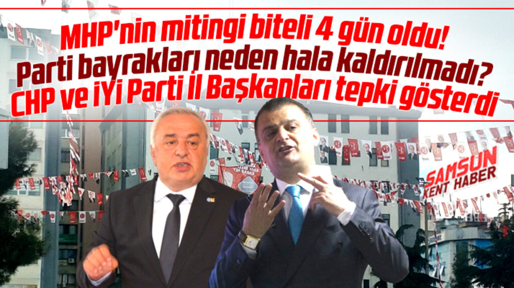 Samsun'da MHP'nin mitingi biteli 4 gün oldu bayraklar kaldırılmadı! İl Başkanlarından tepki