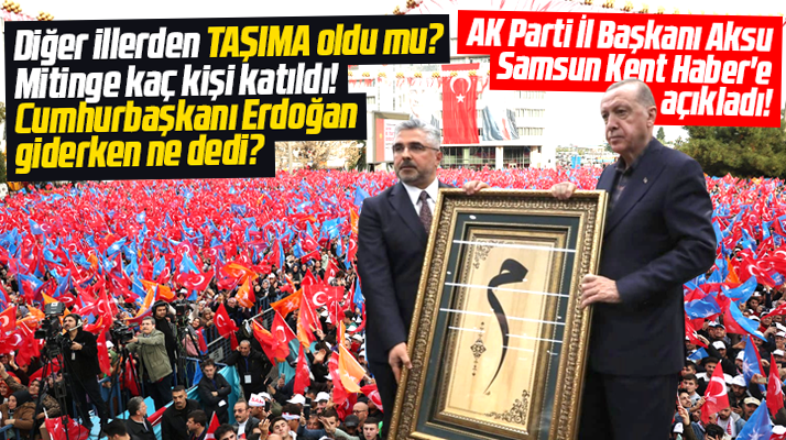 Samsun'da Erdoğan'ın mitingine kaç kişi katıldı? Taşıma oldu mu? İl Başkanı Aksu açıkladı