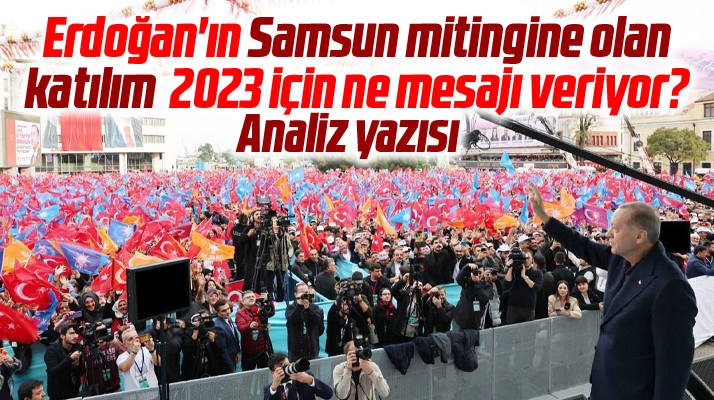 Erdoğan'ın 10 Aralık Samsun mitingine olan katılım 2023 için ne mesajı veriyor?
