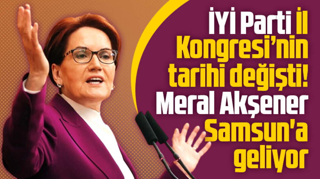 İYİ Parti Samsun İl Kongresi'nin tarihi değişti! Akşener, il seçimi için Samsun'a gelecek