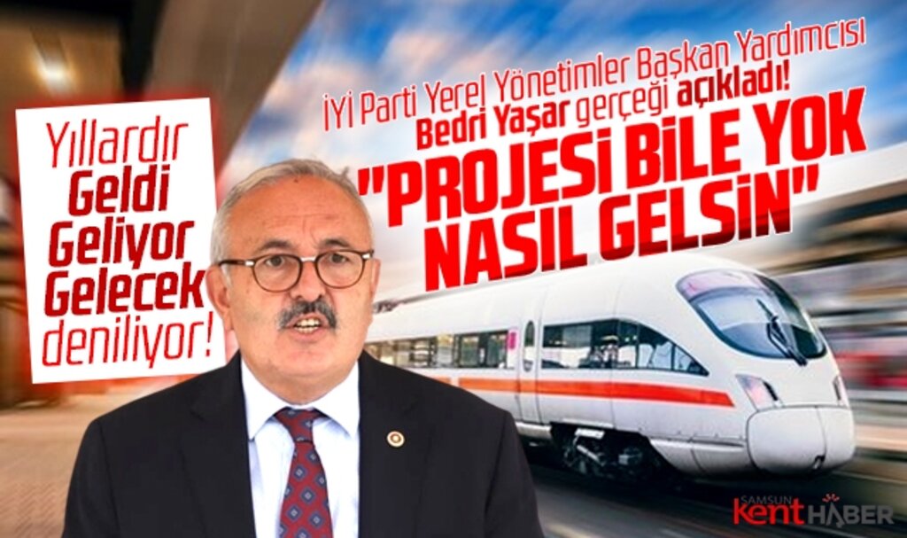 İYİ Parti Samsun Milletvekili Bedri Yaşar açıkladı! Hızlı Trenin projesi yok