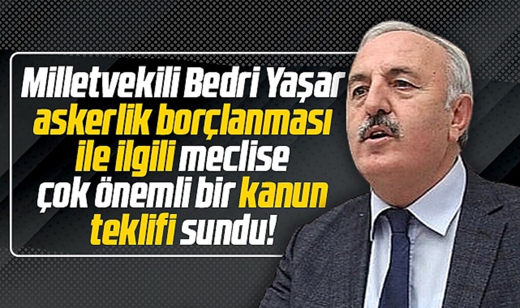 İYİ Parti Samsun Milletvekili Yaşar askerlik borçlanması ile ilgili kanun teklifi verdi