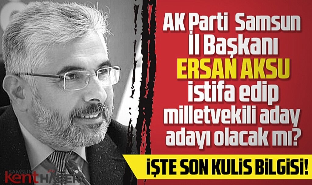 AK Parti Samsun İl Başkanı Aksu istifa edip milletvekili aday adayı olacak mı? İşte son kulis bilgisi