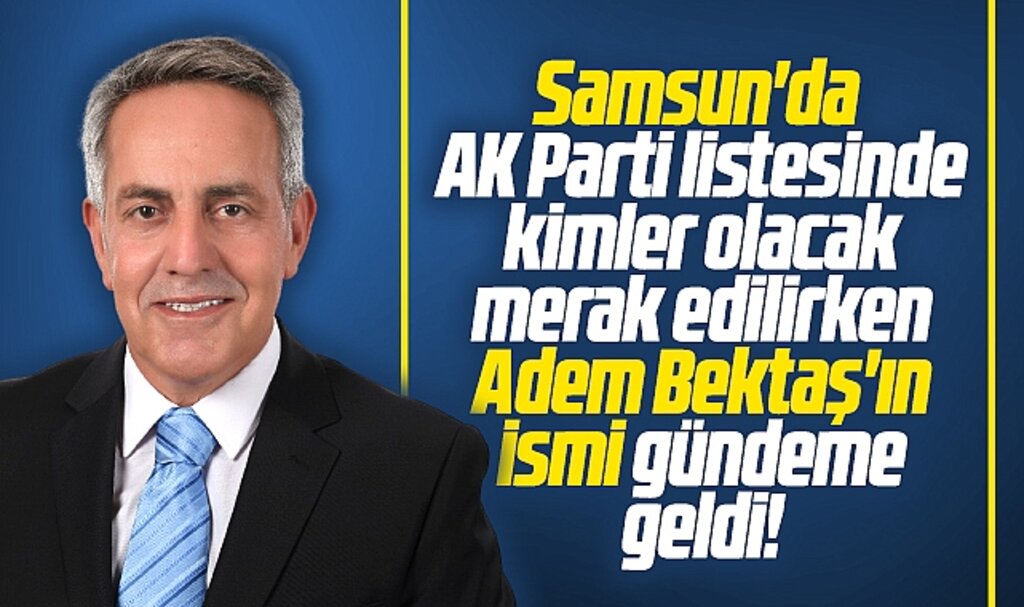 Samsun'da AK Parti listesinde kimler olacak? Adem Bektaş'ın ismi gündeme geldi