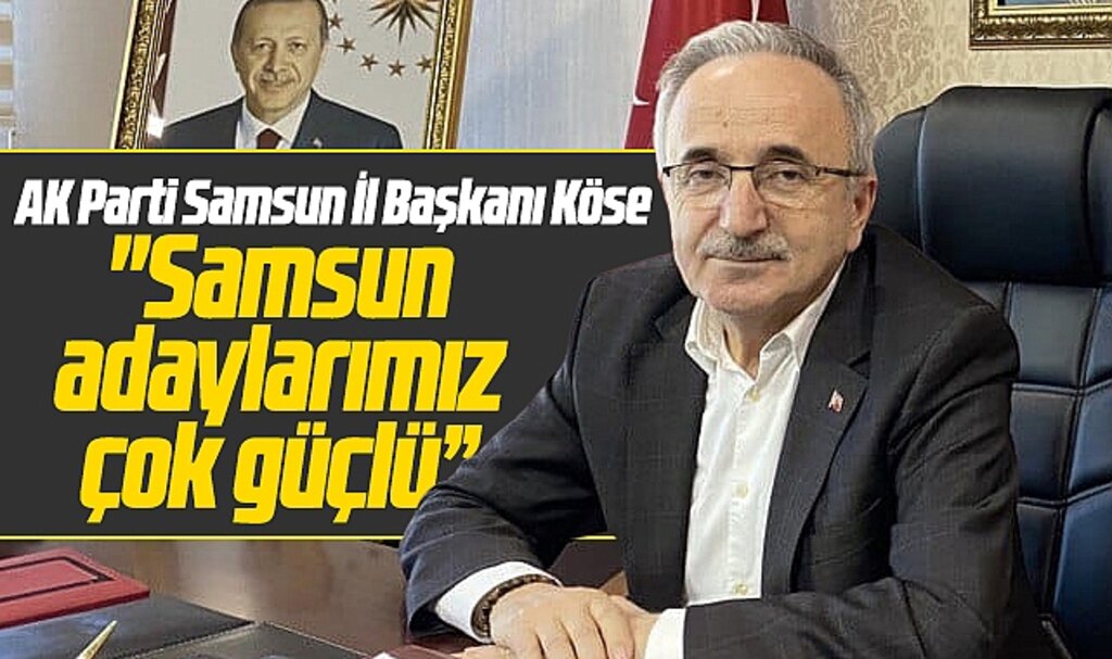 AK Parti İl Başkanı Köse Samsun milletvekili adaylarının güçlü olduğunu açıkladı