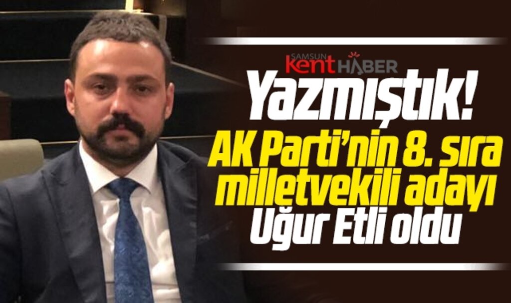 AK Parti'nin Samsun 8. sıra Milletvekili adayı Uğur Etli oldu