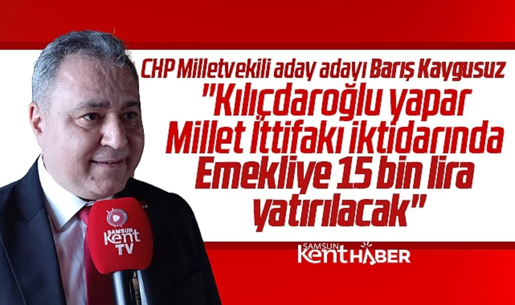 CHP Samsun Milletvekili aday adayı Kaygusuz emekliye 15 bin lira verileceğini açıkladı