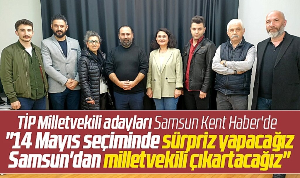 TİP Samsun Milletvekili adayları Samsun Kent Haber'i ziyaret etti