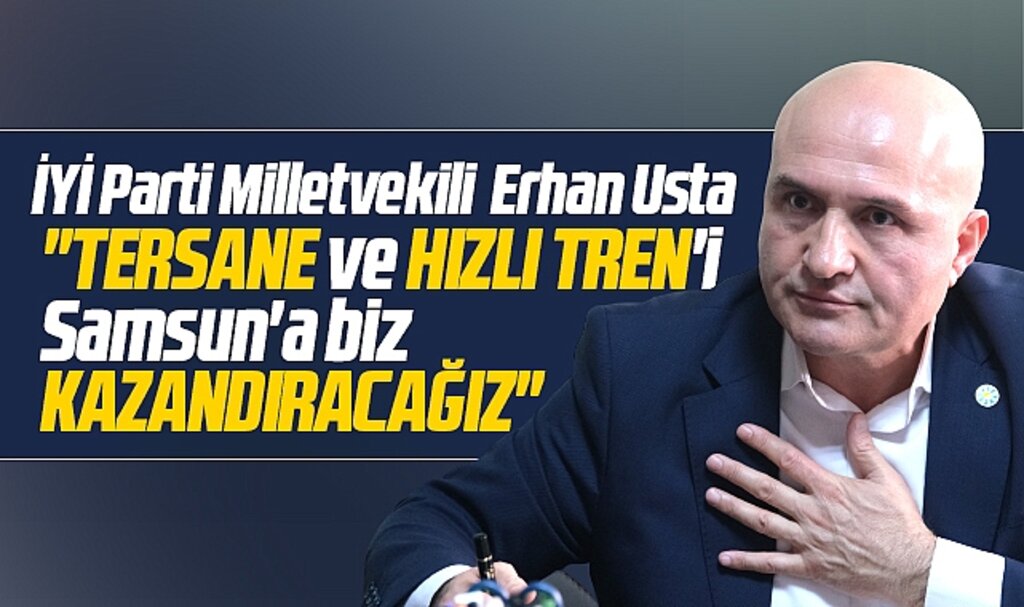 Erhan Usta açıkladı! Samsun'a Tersane ve Hızlı Treni biz yapacağız