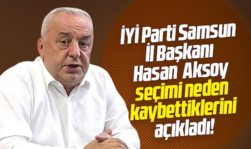 İYİ Parti Samsun İl Başkanı Aksoy, 2. tur seçimini neden kaybettiklerini açıkladı