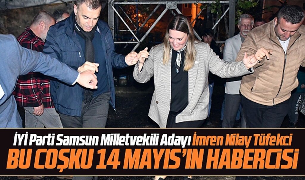 İYİ Parti Samsun Milletvekili Adayı Tüfekci: Bu coşku 14 Mayıs'ın habercisi