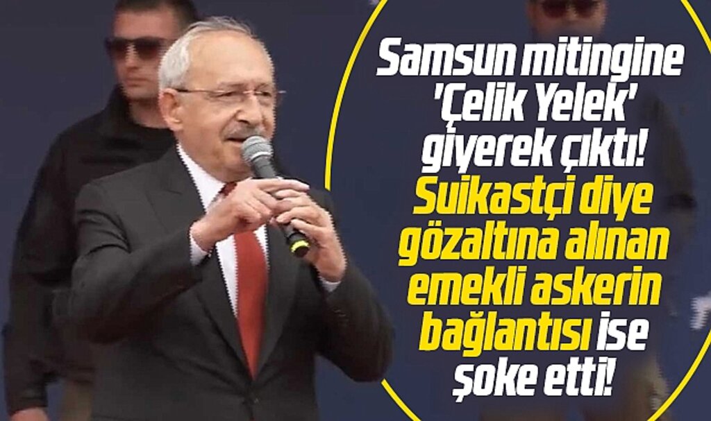 Kılıçdaroğlu Samsun'da çelik yelek giymişti! Gözaltına alınan kişinin bağlantısı şoke etti