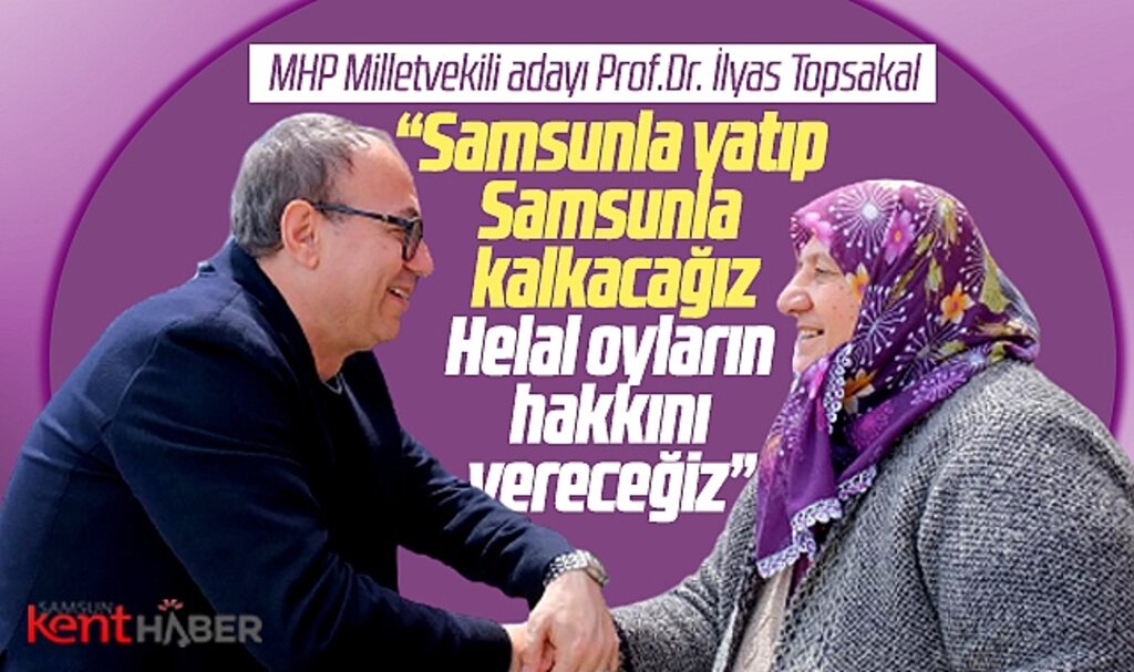 MHP Samsun Milletvekili adayı İlyas Topsakal: Samsunla yatıp Samsunla kalkacağız