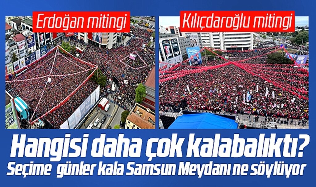 Samsun'da Erdoğan'ın mı yoksa Kılıçdaroğlu'nun mu mitingi daha çok kalabalıktı