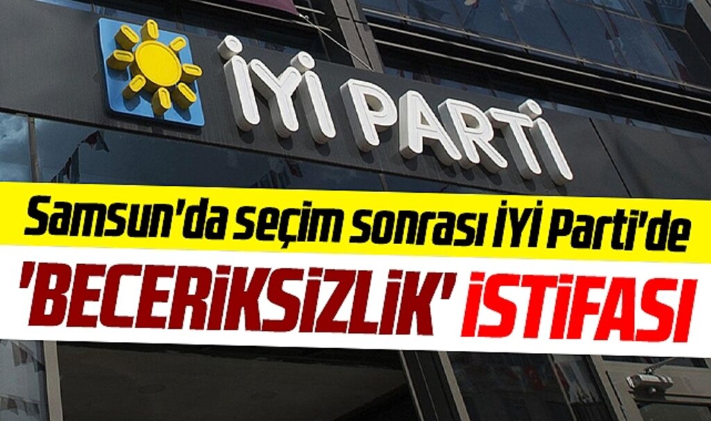 Samsun'da İYİ Parti'de 14 Mayıs seçimleri sonrası 'Beceriksizlik' istifası 