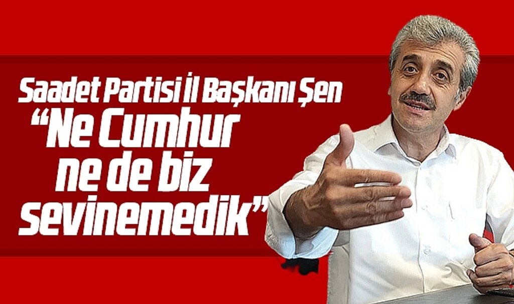 SP Samsun İl Başkanı Şen'den seçim yorumu! Ne Cumhur ne de biz sevinemedik 