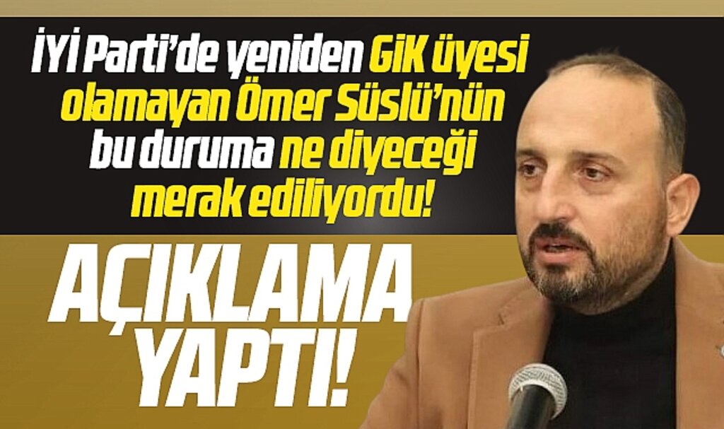 İYİ Parti'de Ömer Süslü GİK listesinde yer almaması ile ilgili açıklama yaptı