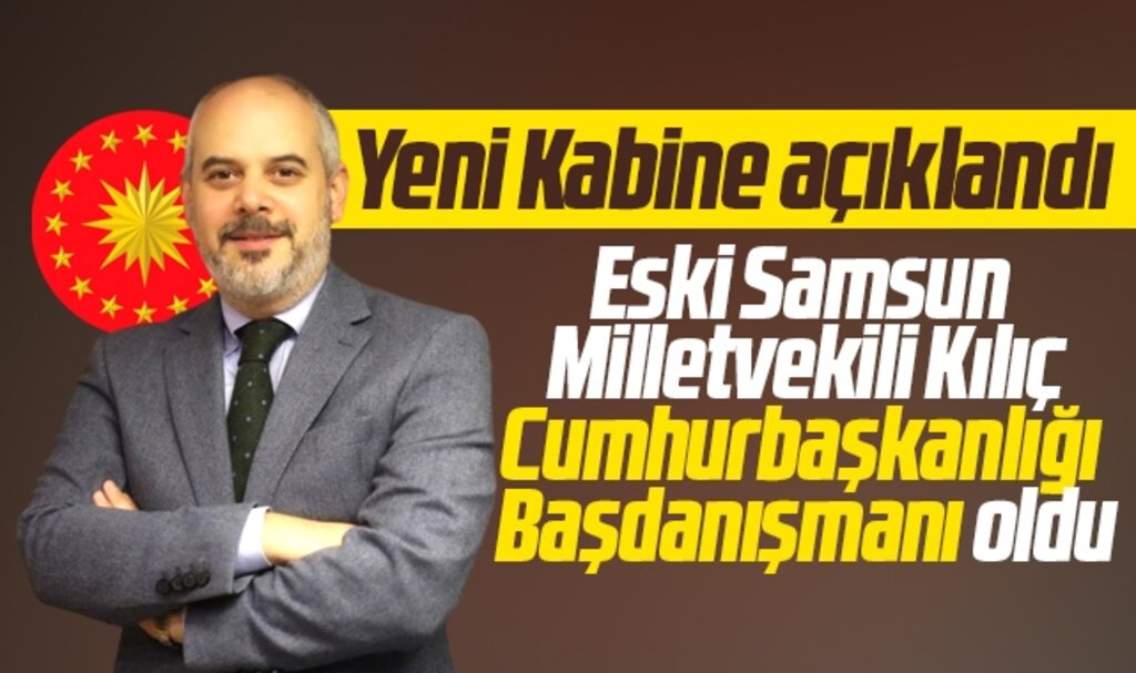 Samsun eski milletvekili Çağatay Kılıç, Cumhurbaşkanlığı Başdanışmanı oldu