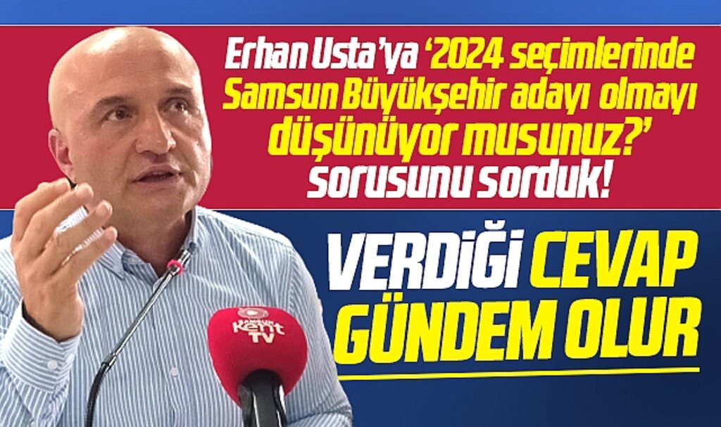 Erhan Usta, Samsun Büyükşehir adayı olacak mısınız sorusunu cevapladı