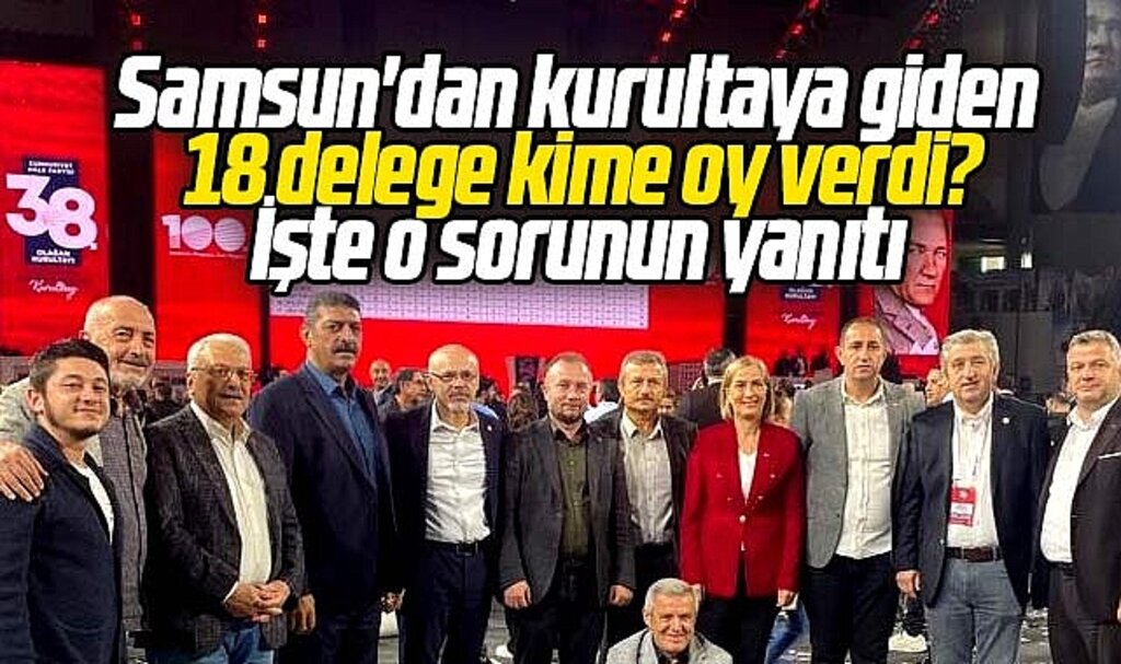 Samsun'dan CHP'nin 38. Kurultayına giden 18 delege kime oy verdi? 