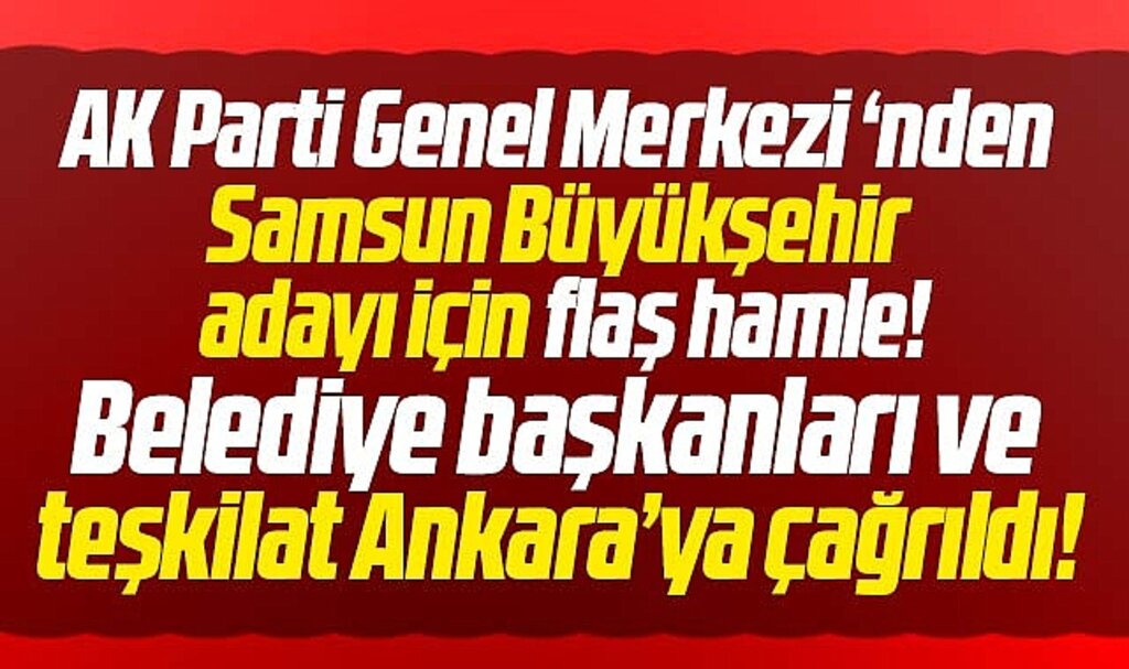 Samsun Büyükşehir adayı için AK Parti Genel Merkezi'nden flaş hamle!