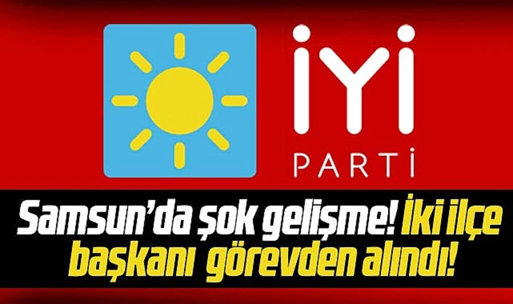 Samsun'da İYİ Parti Çarşamba ve Terme İlçe Başkanları görevden alındı