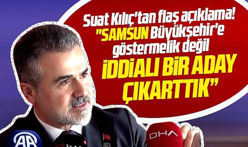 Suat Kılıç Samsun Büyükşehir Belediyesine iddialı bir aday çıkarttıklarını açıkladı