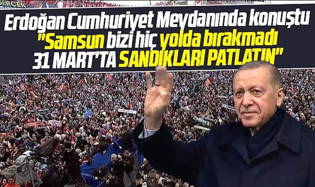 Cumhurbaşkanı Erdoğan Samsunlulardan 31 Mart'ta sandıkları patlatmalarını istedi