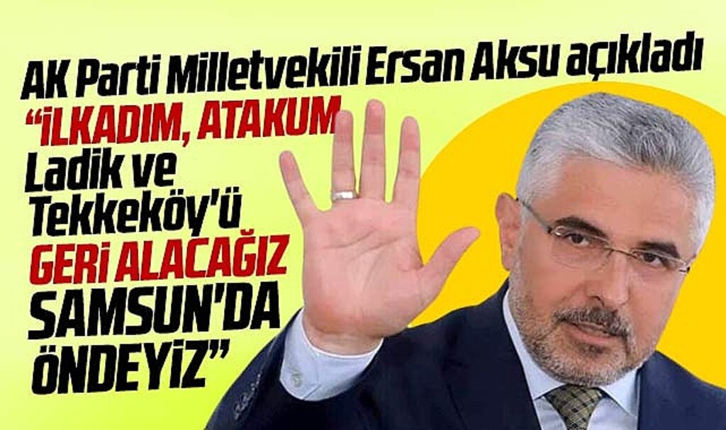 AK Parti Samsun Milletvekili Aksu açıkladı! İlkadım, Atakum, Tekkeköy, Ladik'i geri kazanacağız