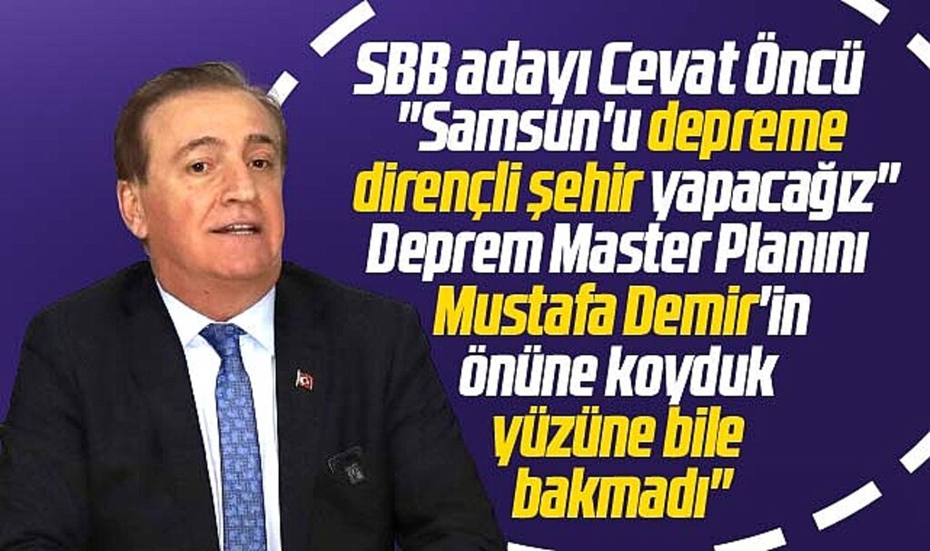 Samsun Büyükşehir adayı Cevat Öncü: Samsun'u depreme dirençli şehir yapacağız