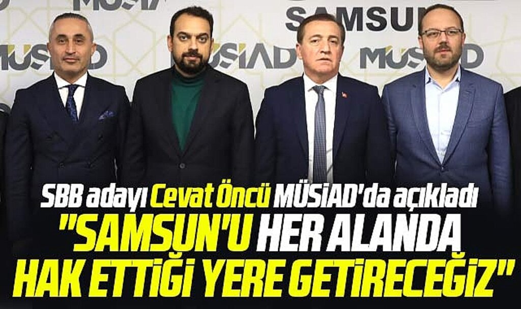 Samsun Büyükşehir adayı Cevat Öncü: Samsun'u hak ettiği yere getireceğiz