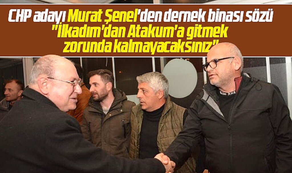 Samsun'da CHP İlkadım adayı Murat Şenel'den dernek binası sözü