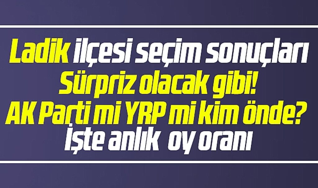 Samsun'da Ladik Belediyesi 31 Mart yerel seçim sonuçları? Adnan Topal mı, Gürkan Özel mi önde