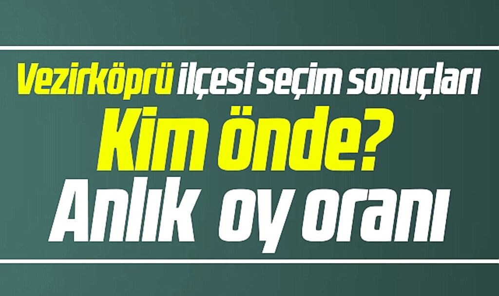 Samsun'da Vezirköprü Belediyesi 31 Mart yerel seçim sonuçları? Kim önde