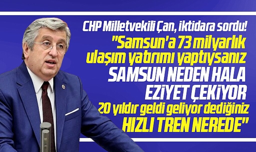 CHP Samsun Milletvekili Çan, iktidara sordu! 73 milyarlık yatırım ve Hızlı Tren nerede?