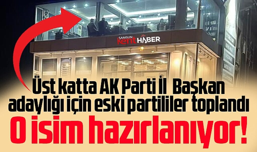 Samsun'da AK Parti İl Başkan adaylığı için o isim hazırlanıyor! Gece vakti adaylık toplantısı