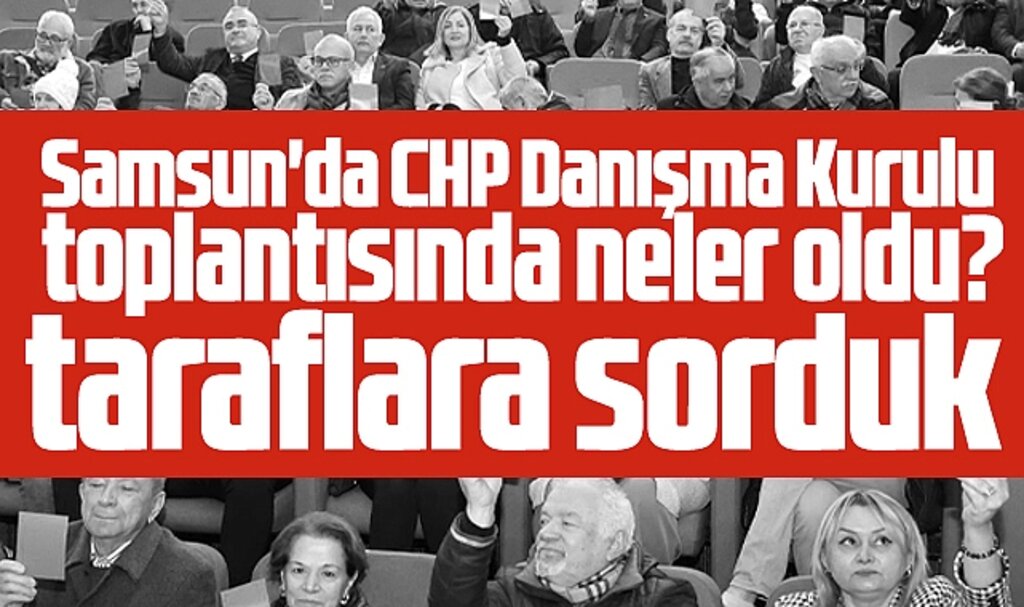 Samsun'da CHP Danışma Kurulu toplantısında neler oldu? Taraflara sorduk!
