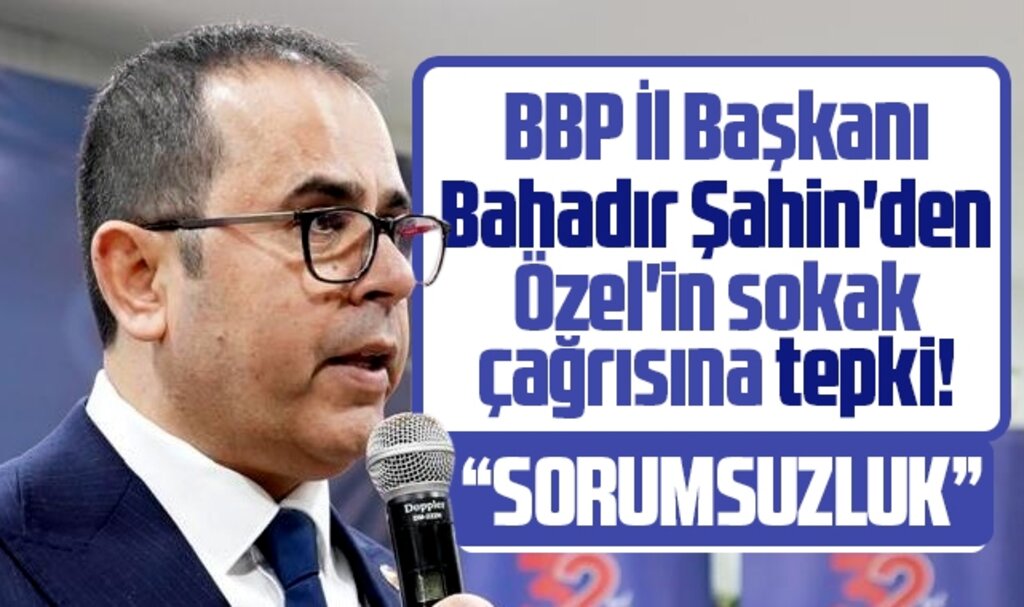 BBP Samsun İl Başkanı Şahin'den Özgür Özel'in sokak çağrısına tepki