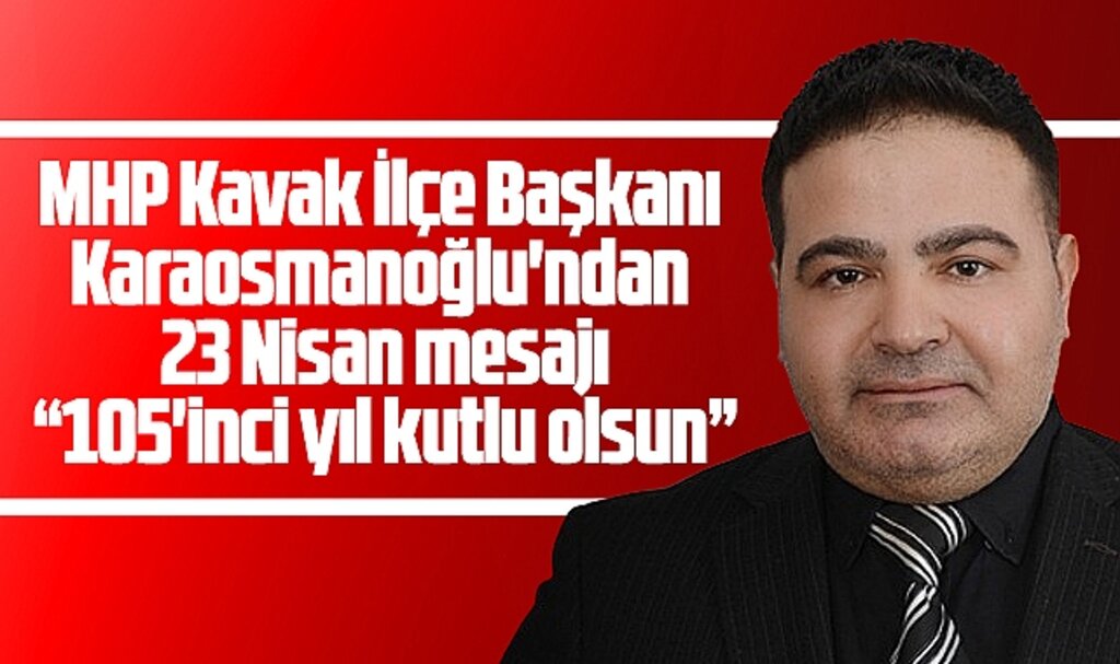 Samsun'da MHP Kavak İlçe Başkanı Karaosmanoğlu'ndan 23 Nisan mesajı