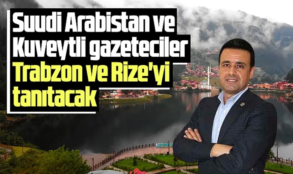 Suudi Arabistan ve Kuveytli gazetecilere Trabzon ve Rize tanıtılacak