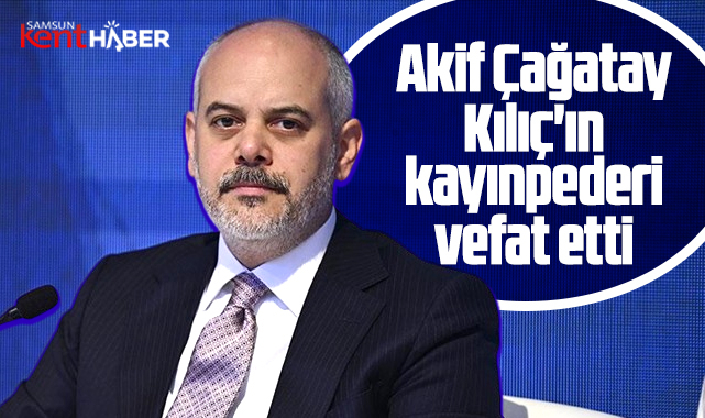 Akif Çağatay Kılıç'ın kayınpederi Ahmet İlhan Kefeli vefat etti