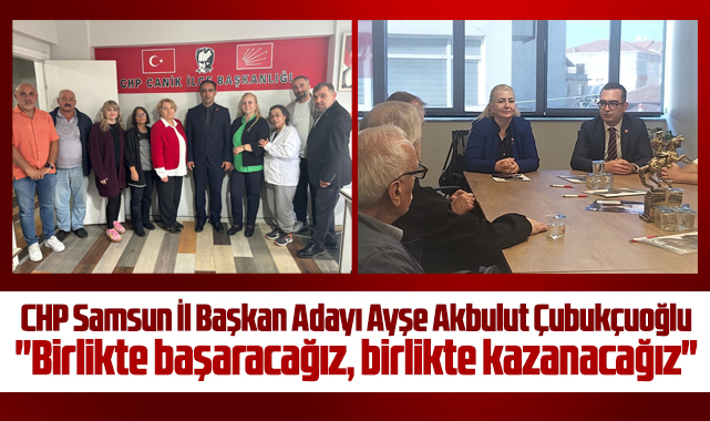 CHP Samsun İl Başkan adayı Çubukçuoğlu ilçe başkanlıklarını ziyaret etti